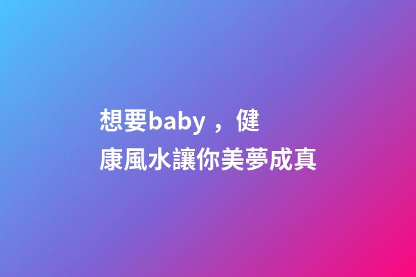 想要baby，健康風水讓你美夢成真